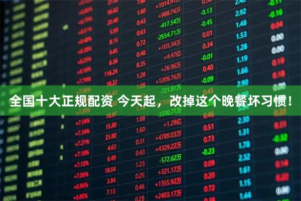 全国十大正规配资 今天起，改掉这个晚餐坏习惯！